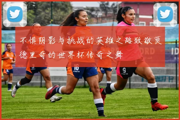 不惧阴影与挑战的英雄之路致敬莫德里奇的世界杯传奇之舞
