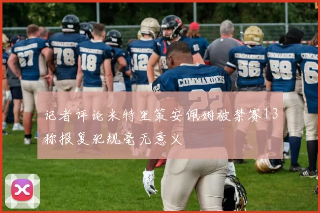 记者评论米特里策安佩姆被禁赛13称报复犯规毫无意义
