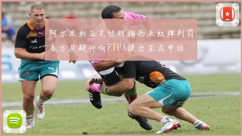 阿尔及利亚足协对梅西未红牌判罚表示质疑并向FIFA提出正式申诉