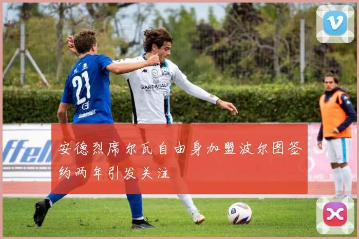 安德烈席尔瓦自由身加盟波尔图签约两年引发关注