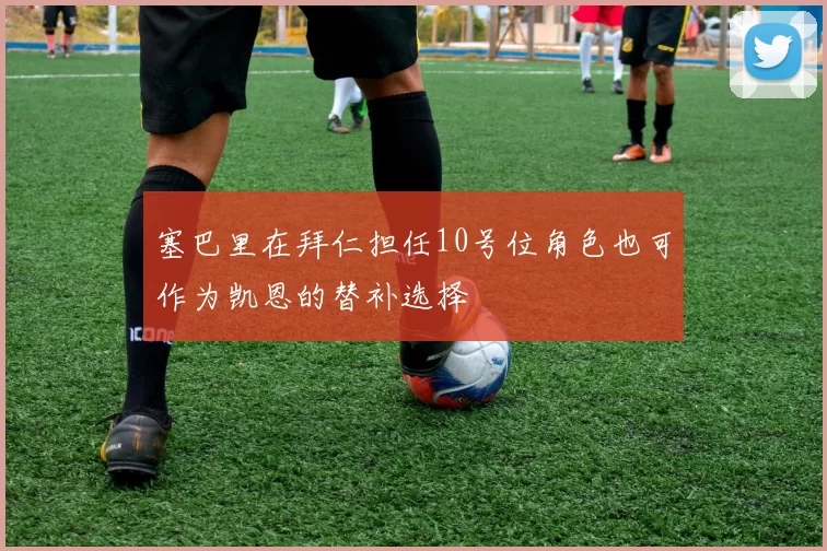 塞巴里在拜仁担任10号位角色也可作为凯恩的替补选择