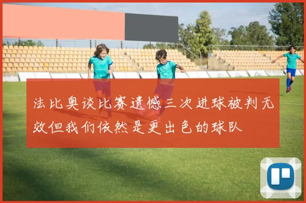 法比奥谈比赛遗憾三次进球被判无效但我们依然是更出色的球队